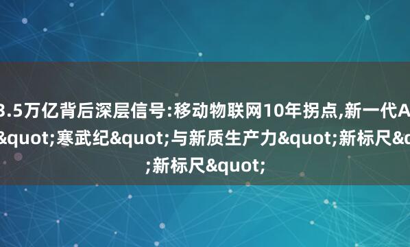 3.5万亿背后深层信号:移动物联网10年拐点,新一代AI终端"寒武纪"与新质生产力"新标尺"